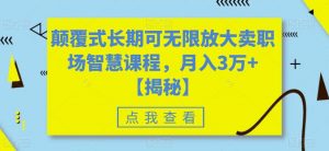 颠覆式长期可无限放大卖职场智慧课程,月入3万+【揭秘】-葛仙仙资源库