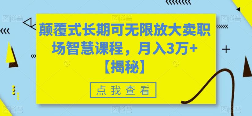 颠覆式长期可无限放大卖职场智慧课程，月入3万+【揭秘】-葛仙仙资源库