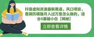 抖音虚拟资源最新赛道,风口项目,靠简历模版月入过万是怎么做的,适合0基础小白【揭秘】-葛仙仙资源库