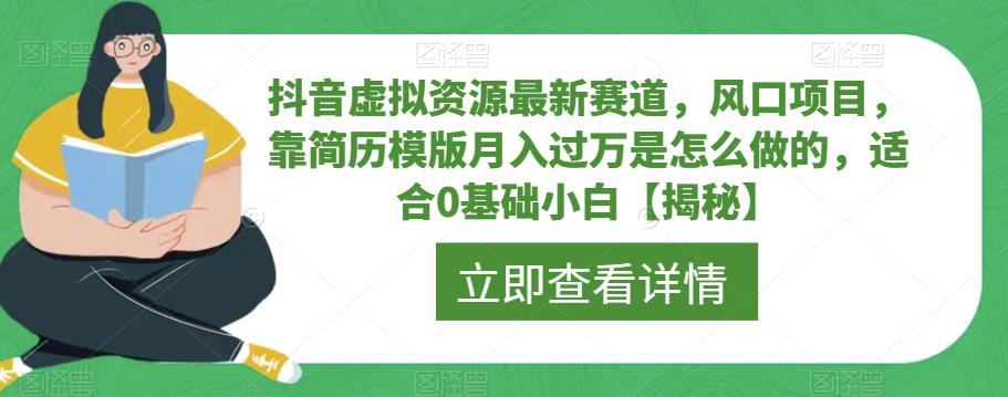 抖音虚拟资源最新赛道，风口项目，靠简历模版月入过万是怎么做的，适合0基础小白【揭秘】-葛仙仙资源库