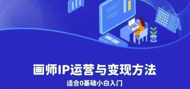 画师IP运营与变现方法，0基础小白进阶自由插画师系统课-葛仙仙资源库