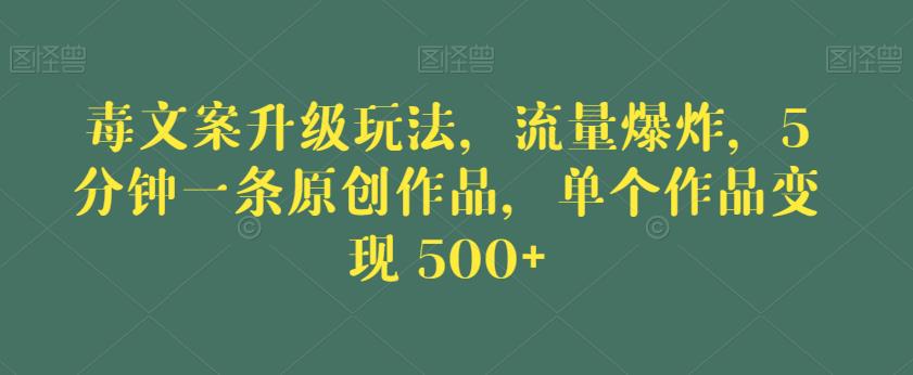 毒文案升级玩法，流量爆炸，5分钟一条原创作品，单个作品变现500+【揭秘】-葛仙仙资源库