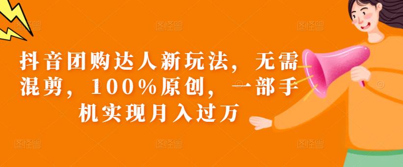 抖音团购达人新玩法，无需混剪，100%原创，一部手机实现月入过万【揭秘】-葛仙仙资源库
