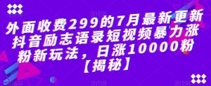 外面收费299的7月最新更新抖音励志语录短视频暴力涨粉新玩法,日涨10000粉【揭秘】-葛仙仙资源库