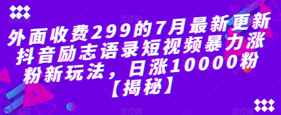 外面收费299的7月最新更新抖音励志语录短视频暴力涨粉新玩法，日涨10000粉【揭秘】-葛仙仙资源库