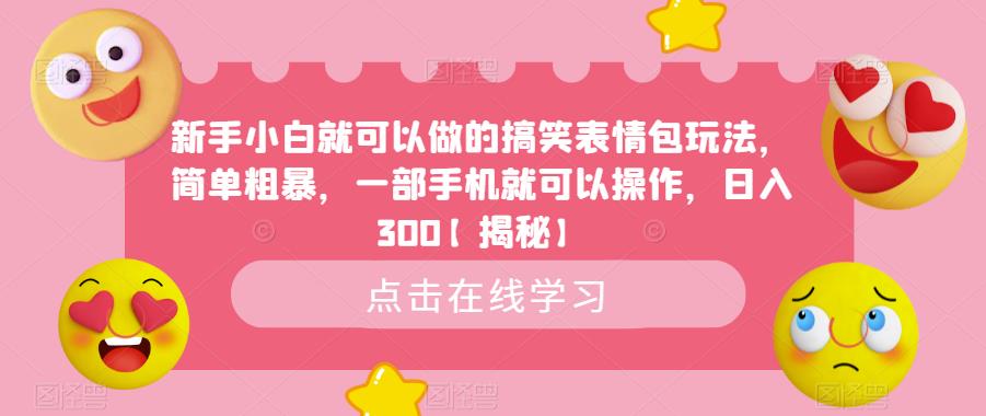 新手小白就可以做的搞笑表情包玩法，简单粗暴，一部手机就可以操作，日入300【揭秘】-葛仙仙资源库