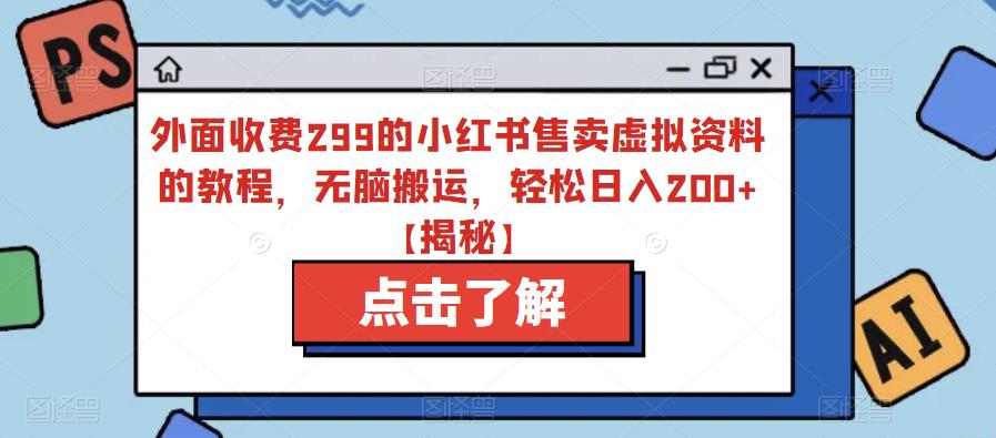 外面收费299的小红书售卖虚拟资料的教程，无脑搬运，轻松日入200+【揭秘】-葛仙仙资源库