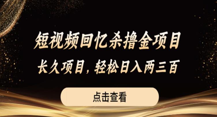 短视频回忆杀撸金项目，长久项目，轻松日入两三张【揭秘】-葛仙仙资源库