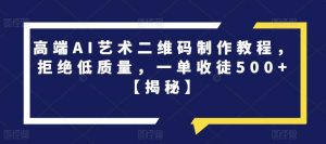 高端AI艺术二维码制作教程,拒绝低质量,一单收徒500+【揭秘】-葛仙仙资源库