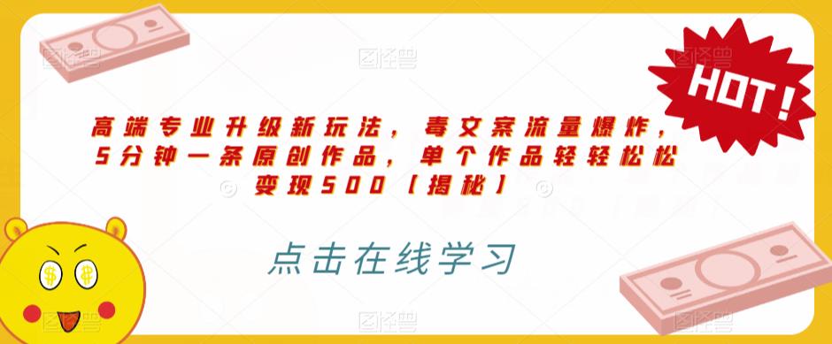 高端专业升级新玩法，毒文案流量爆炸，5分钟一条原创作品，单个作品轻轻松松变现500【揭秘】-葛仙仙资源库