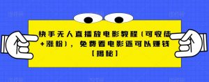 快手无人直播放电影教程(可收徒+涨粉),免费看电影还可以赚钱【揭秘】-葛仙仙资源库