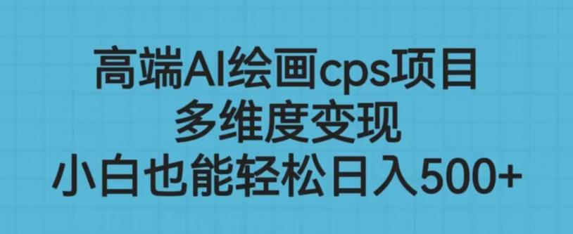 高端AI绘画cps项目，多维度变现，小白也能轻松上手【揭秘】-葛仙仙资源库
