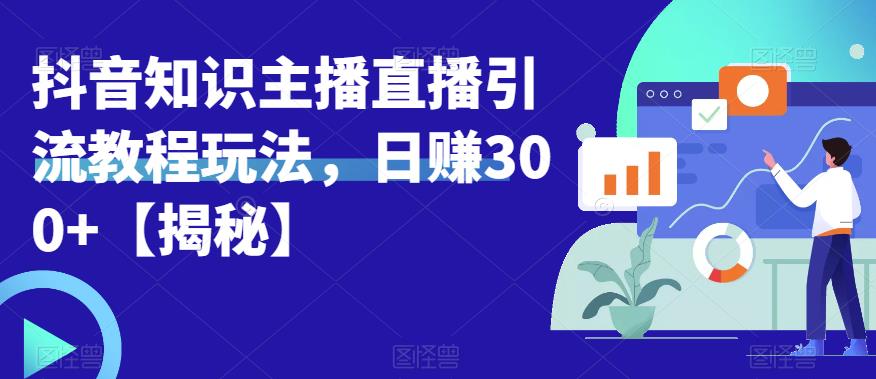 宝哥抖音知识主播直播引流教程玩法，日赚300+【揭秘】-葛仙仙资源库