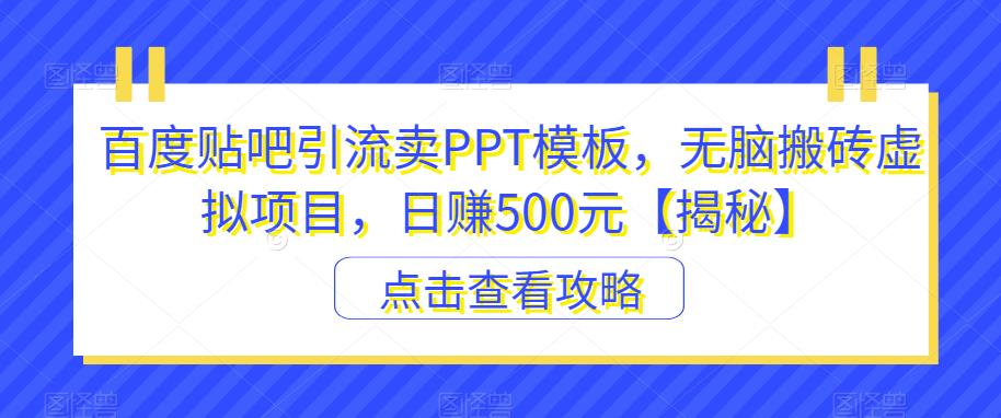 百度贴吧引流卖PPT模板，无脑搬砖虚拟项目，日赚500元【揭秘】-葛仙仙资源库