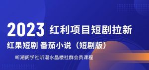 2023红利项目短剧拉新,听潮阁学社月入过万红果短剧番茄小说CPA拉新项目教程【揭秘】-葛仙仙资源库