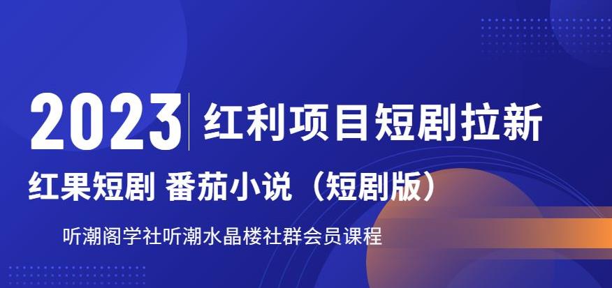 2023红利项目短剧拉新，听潮阁学社月入过万红果短剧番茄小说CPA拉新项目教程【揭秘】-葛仙仙资源库