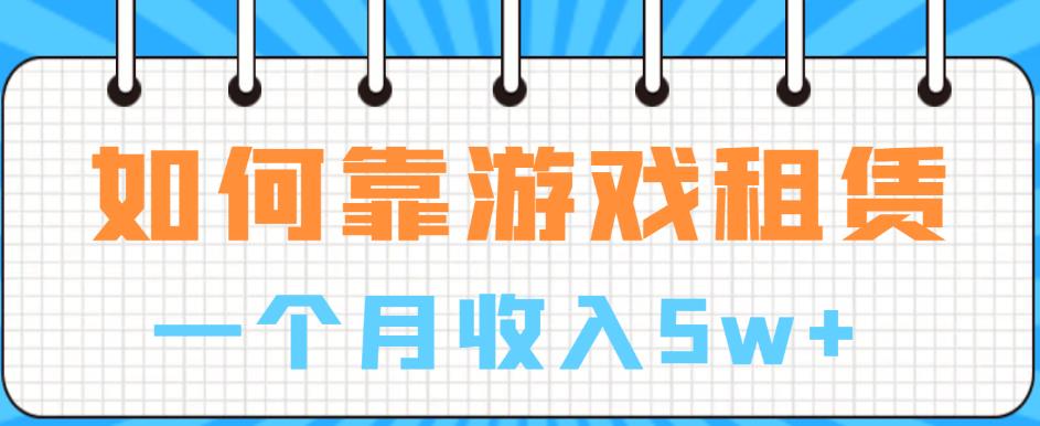 如何靠游戏租赁业务一个月收入5w+【揭秘】-葛仙仙资源库