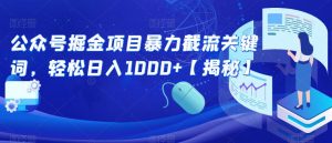 公众号掘金项目暴力截流关键词，轻松日入1000+【揭秘】-葛仙仙资源库