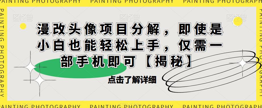 漫改头像项目分解，即使是小白也能轻松上手，仅需一部手机即可【揭秘】-葛仙仙资源库