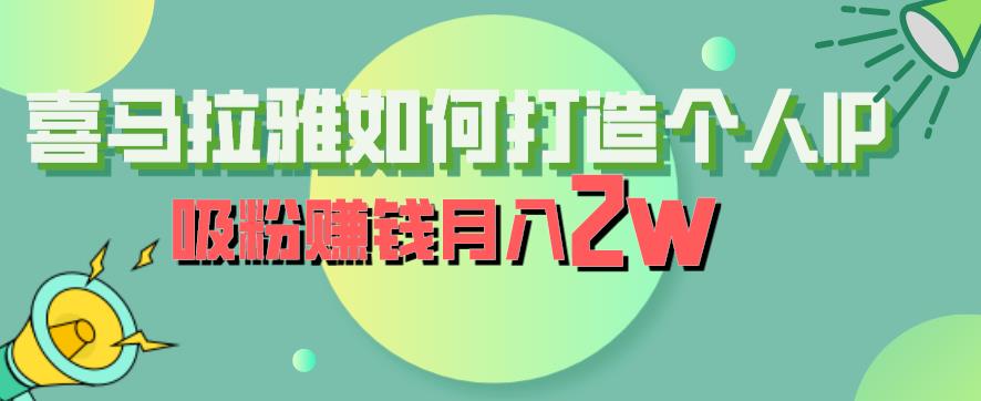 喜马拉雅如何打造个人IP，吸粉赚钱月入2W【揭秘】-葛仙仙资源库