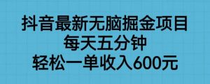 抖音最新无脑掘金项目,每天五分钟,轻松一单收入600元【揭秘】-葛仙仙资源库