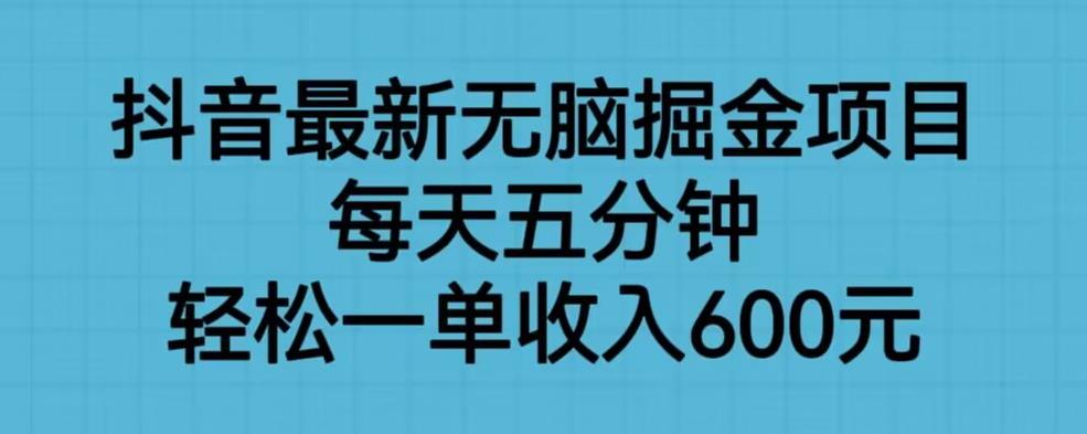 抖音最新无脑掘金项目，每天五分钟，轻松一单收入600元【揭秘】-葛仙仙资源库