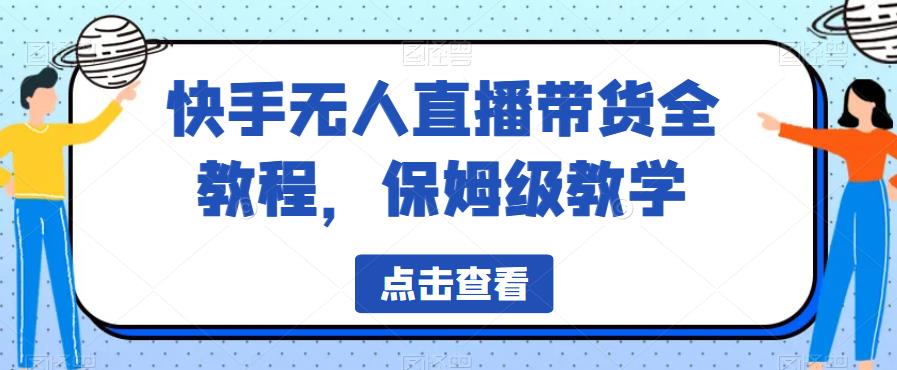 快手无人直播带货全教程，保姆级教学【揭秘】-葛仙仙资源库