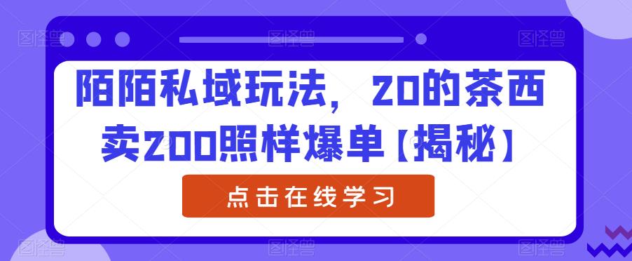 陌陌私域玩法，20的茶西卖200照样爆单【揭秘】-葛仙仙资源库