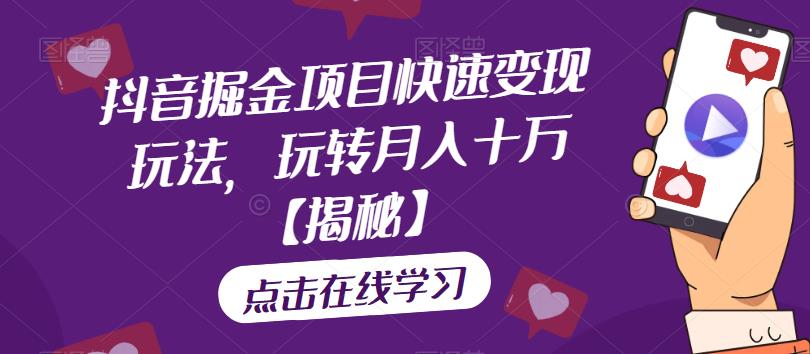 抖音掘金项目快速变现玩法，玩转月入十万【揭秘】-葛仙仙资源库
