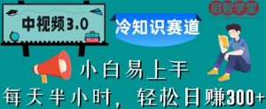 中视频3.0.冷知识赛道：每天半小时，轻松日赚300+【揭秘】-葛仙仙资源库
