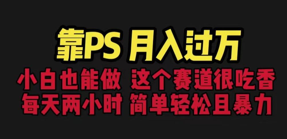 靠PS月入过万，小白做这个赛道很吃香。每天两小时，简单轻松且暴利【揭秘】-葛仙仙资源库