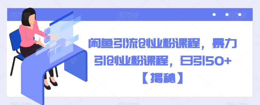 闲鱼引流创业粉课程，暴力引创业粉课程，日引50+【揭秘】-葛仙仙资源库