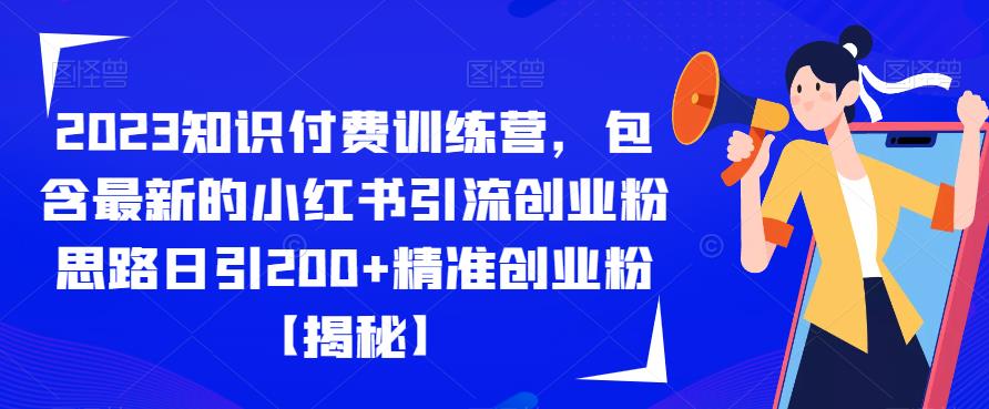 2023知识付费训练营，包含最新的小红书引流创业粉思路日引200+精准创业粉【揭秘】-葛仙仙资源库