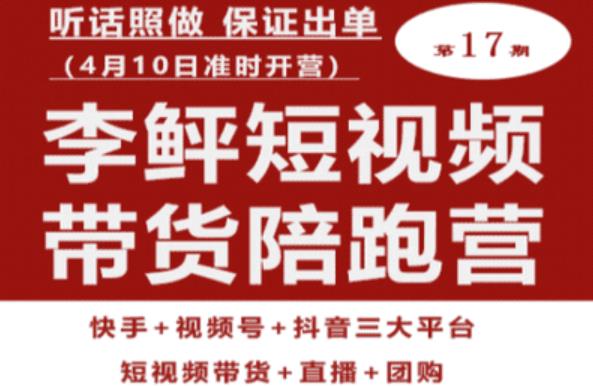 李鲆第17期短视频带货陪跑营，听话照做保证出单（短视频带货+直播+团购）-葛仙仙资源库