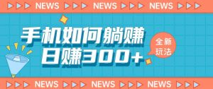 手机如何日赚300+玩法解析,适合小白新手操作【揭秘】-葛仙仙资源库