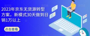 2023年京东无货源转型方案，新模式30天做到日销1万以上-葛仙仙资源库