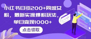 小红书日引200+同城女粉,最新实操爆粉玩法,单日变现1000+【揭秘】-葛仙仙资源库