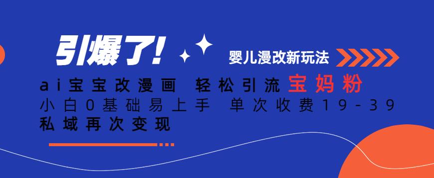 ai宝宝改漫画，轻松引流宝妈粉，小白0基础易上手，单次收费19-39，私域再次变现+【揭秘】-葛仙仙资源库
