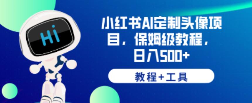 小红书AI定制头像项目，保姆级教程，日入500+【教程+工具】【揭秘】-葛仙仙资源库