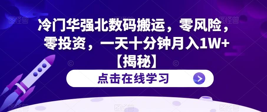 冷门华强北数码搬运，零风险，零投资，一天十分钟月入1W+【揭秘】-葛仙仙资源库