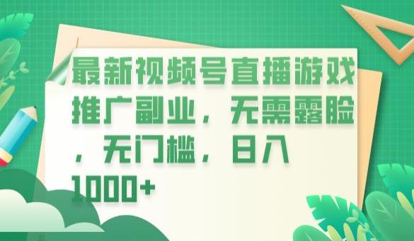最新视频号直播游戏推广副业，无需露脸，无门槛，日入1000+【揭秘】-葛仙仙资源库