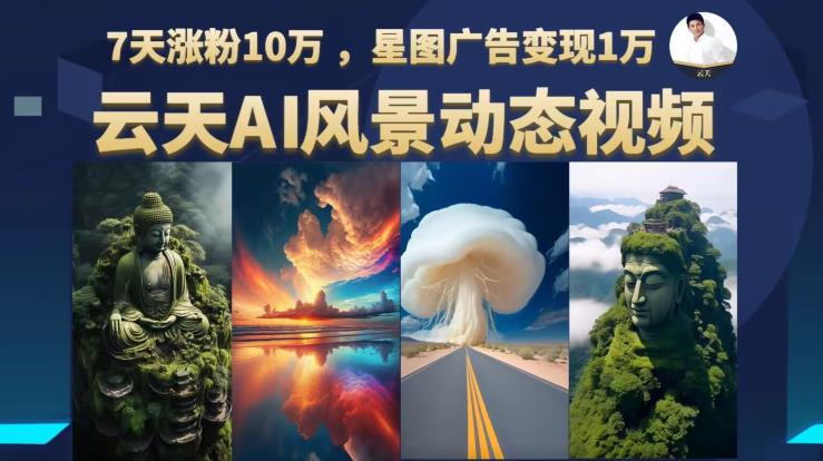 云天AI风景动图视频制作，7天涨粉10万，星图广告变现1万-葛仙仙资源库