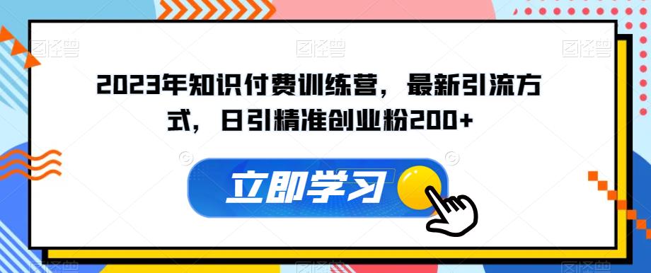 2023年知识付费训练营，最新引流方式，日引精准创业粉200+【揭秘】-葛仙仙资源库