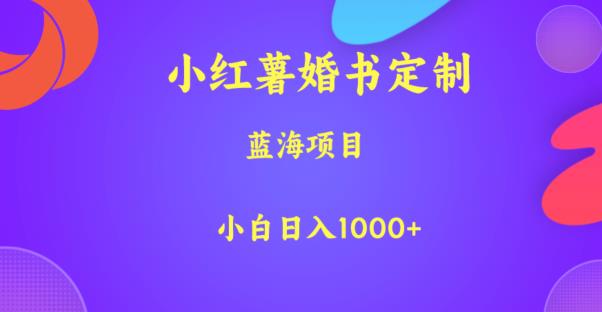 小红薯婚书定制，蓝海项目，小白日入1000+【揭秘】-葛仙仙资源库