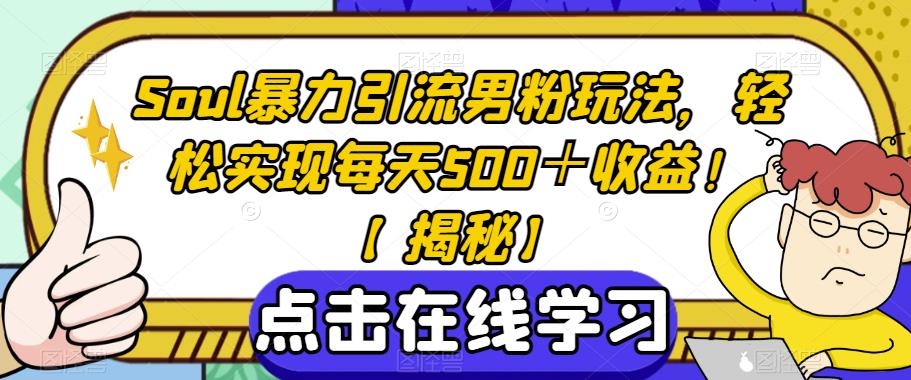 Soul暴力引流男粉玩法，轻松实现每天500＋收益！【揭秘】-葛仙仙资源库