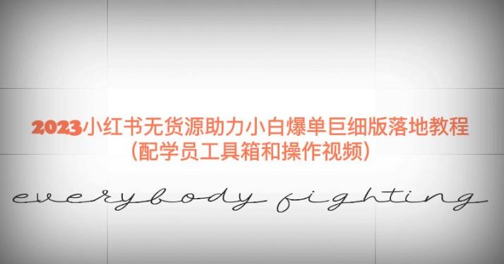 2023小红书无货源助力小白爆单巨细版落地教程（配学员工具箱和操作视频）【揭秘】-葛仙仙资源库