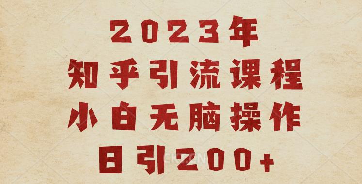 2023知乎引流课程，小白无脑操作日引200+【揭秘】-葛仙仙资源库