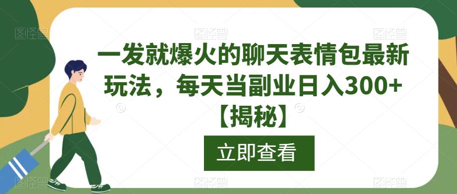 一发就爆火的聊天表情包最新玩法，每天当副业日入300+【揭秘】-葛仙仙资源库
