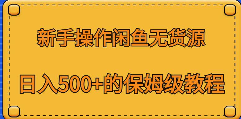 新手操作闲鱼无货源，日入500+的保姆级教程【揭秘】-葛仙仙资源库