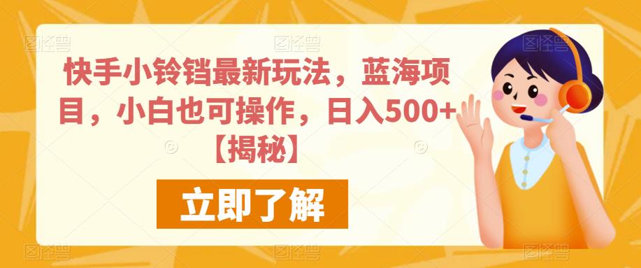 快手小铃铛最新玩法，蓝海项目，小白也可操作，日入500+【揭秘】-葛仙仙资源库